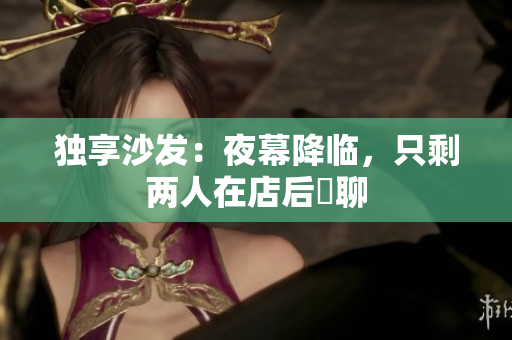 独享沙发：夜幕降临，只剩两人在店后閒聊