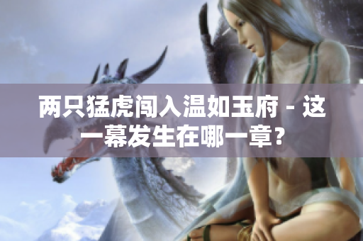 两只猛虎闯入温如玉府 - 这一幕发生在哪一章？