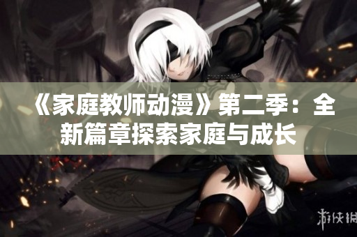 《家庭教师动漫》第二季：全新篇章探索家庭与成长