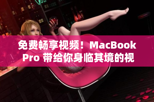 免费畅享视频！MacBook Pro 带给你身临其境的视听盛宴
