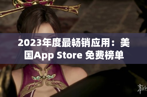 2023年度最畅销应用：美国App Store 免费榜单