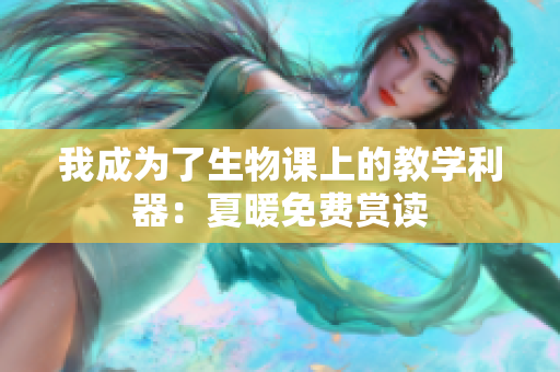我成为了生物课上的教学利器：夏暖免费赏读