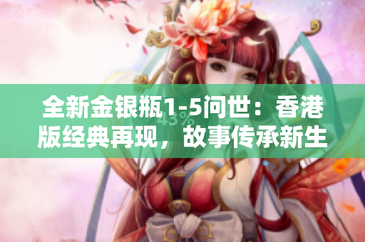 全新金银瓶1-5问世：香港版经典再现，故事传承新生