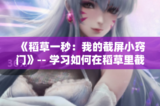 《稻草一秒：我的截屏小窍门》-- 学习如何在稻草里截取精彩瞬间