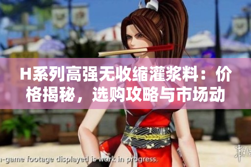 H系列高强无收缩灌浆料：价格揭秘，选购攻略与市场动态