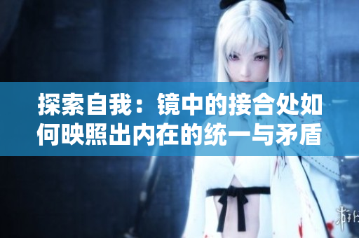 探索自我：镜中的接合处如何映照出内在的统一与矛盾