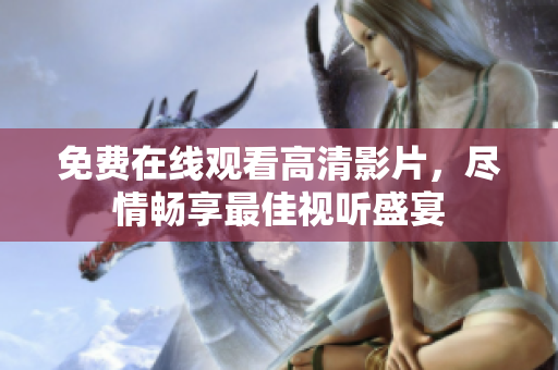 免费在线观看高清影片，尽情畅享最佳视听盛宴