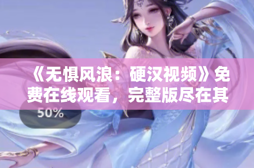 《无惧风浪：硬汉视频》免费在线观看，完整版尽在其中