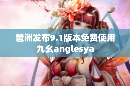 琶洲发布9.1版本免费使用九幺anglesya