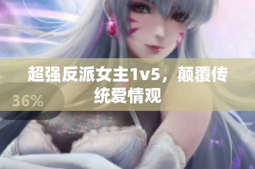 超强反派女主1v5，颠覆传统爱情观