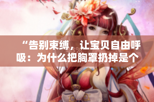 “告别束缚，让宝贝自由呼吸：为什么把胸罩扔掉是个好主意？”