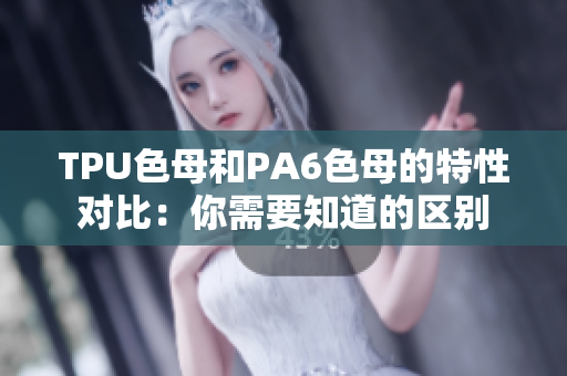 TPU色母和PA6色母的特性对比：你需要知道的区别