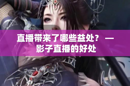 直播带来了哪些益处？ — 影子直播的好处