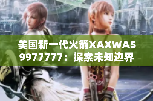美国新一代火箭XAXWAS9977777：探索未知边界的力量