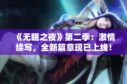 《无眠之夜》第二季：激情续写，全新篇章现已上线！