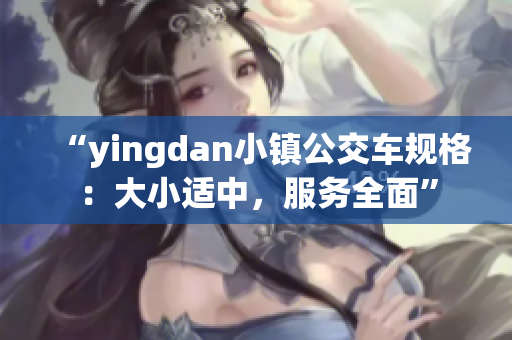 “yingdan小镇公交车规格：大小适中，服务全面”