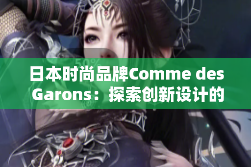 日本时尚品牌Comme des Garons：探索创新设计的源头