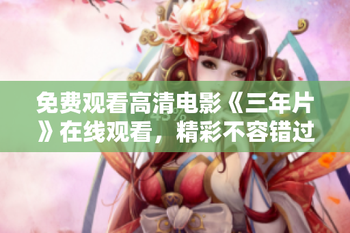 免费观看高清电影《三年片》在线观看，精彩不容错过