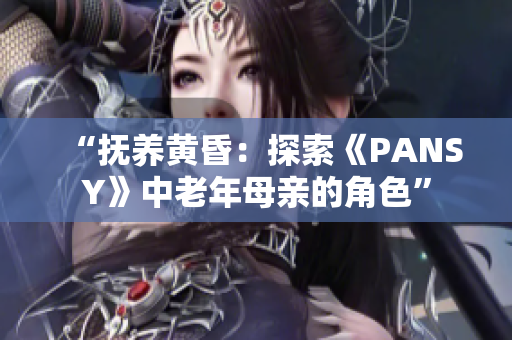 “抚养黄昏：探索《PANSY》中老年母亲的角色”