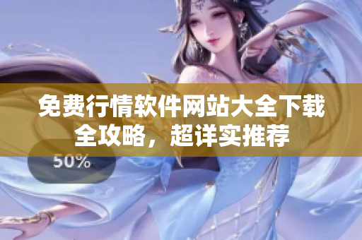 免费行情软件网站大全下载全攻略，超详实推荐