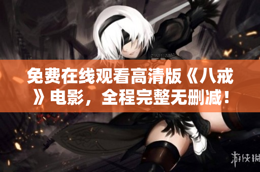 免费在线观看高清版《八戒》电影，全程完整无删减！