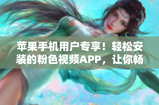 苹果手机用户专享！轻松安装的粉色视频APP，让你畅享无限精彩影片