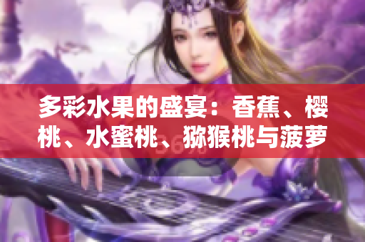 多彩水果的盛宴：香蕉、樱桃、水蜜桃、猕猴桃与菠萝的丰富味觉享受
