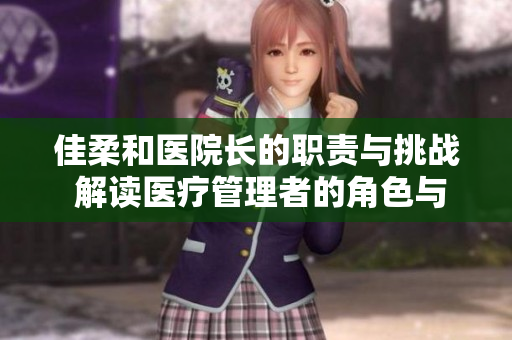 佳柔和医院长的职责与挑战 解读医疗管理者的角色与使命
