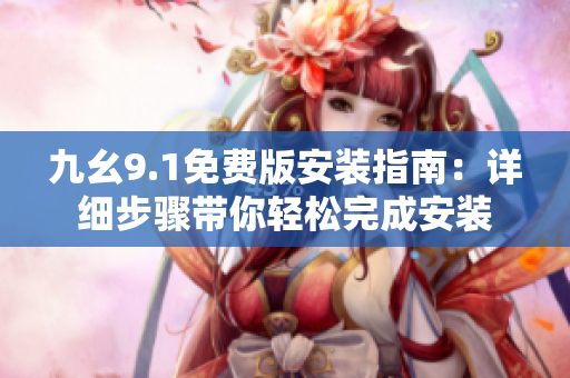 九幺9.1免费版安装指南：详细步骤带你轻松完成安装