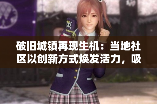 破旧城镇再现生机：当地社区以创新方式焕发活力，吸引游客和投资