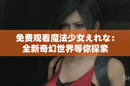 免费观看魔法少女えれな：全新奇幻世界等你探索