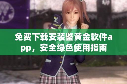 免费下载安装鉴黄金软件app，安全绿色使用指南