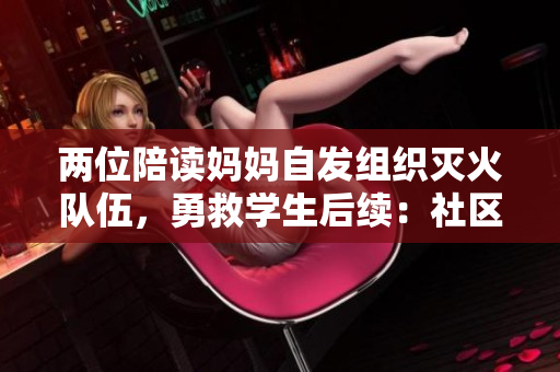 两位陪读妈妈自发组织灭火队伍，勇救学生后续：社区赞扬与安全讨论