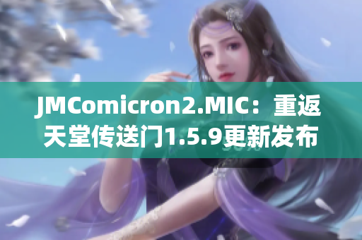 JMComicron2.MIC：重返天堂传送门1.5.9更新发布