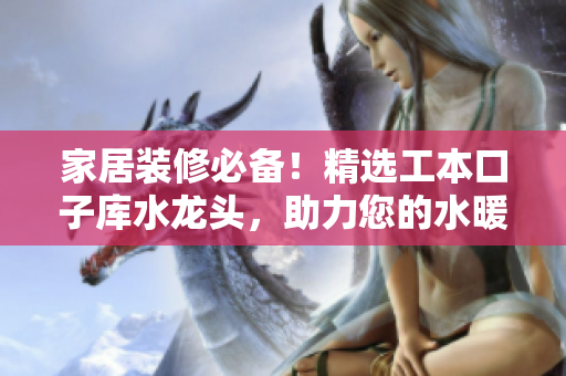 家居装修必备！精选工本口子库水龙头，助力您的水暖装修完美收官