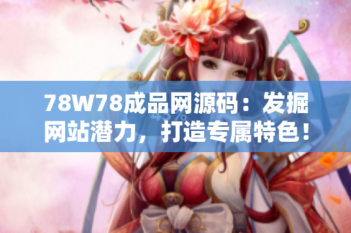 78W78成品网源码：发掘网站潜力，打造专属特色！