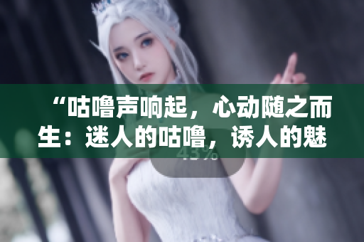“咕噜声响起，心动随之而生：迷人的咕噜，诱人的魅力！”