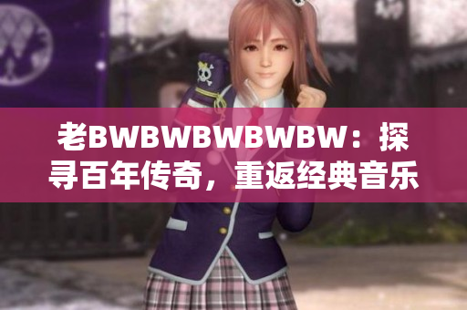 老BWBWBWBWBW：探寻百年传奇，重返经典音乐之旅
