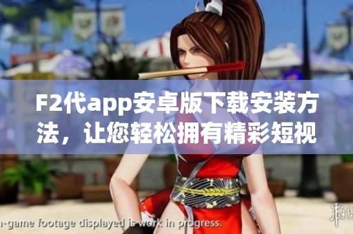 F2代app安卓版下载安装方法，让您轻松拥有精彩短视频分享平台