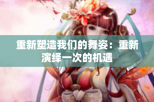 重新塑造我们的舞姿：重新演绎一次的机遇