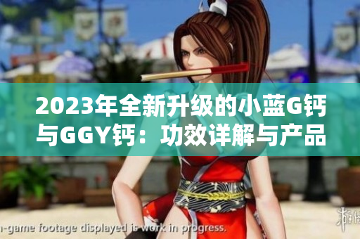 2023年全新升级的小蓝G钙与GGY钙：功效详解与产品比较
