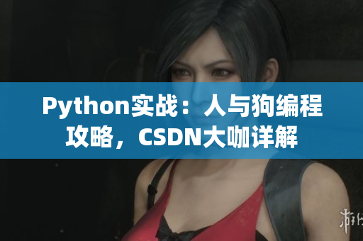 Python实战：人与狗编程攻略，CSDN大咖详解