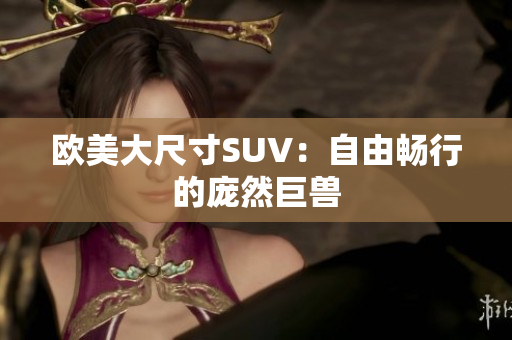 欧美大尺寸SUV：自由畅行的庞然巨兽
