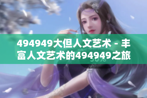 494949大但人文艺术 - 丰富人文艺术的494949之旅