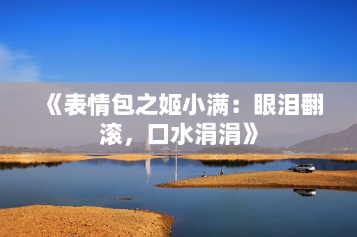 《表情包之姬小满：眼泪翻滚，口水涓涓》