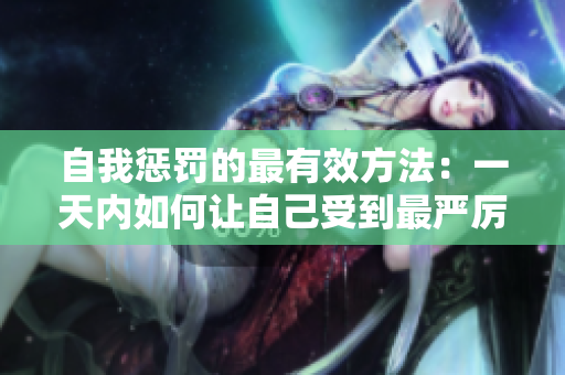 自我惩罚的最有效方法：一天内如何让自己受到最严厉的惩罚