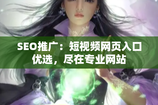 SEO推广：短视频网页入口优选，尽在专业网站