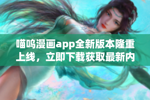 喵呜漫画app全新版本隆重上线，立即下载获取最新内容！
