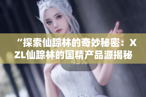 “探索仙踪林的奇妙秘密：XZL仙踪林的国精产品源揭秘”