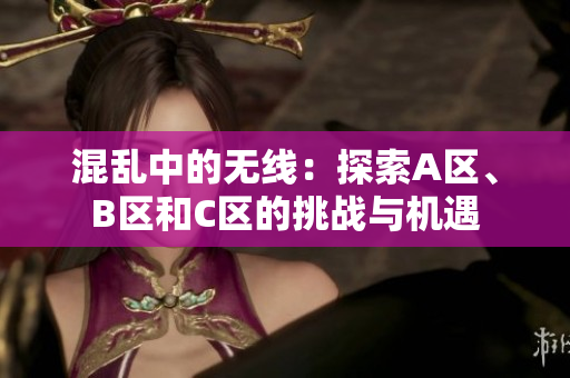 混乱中的无线：探索A区、B区和C区的挑战与机遇